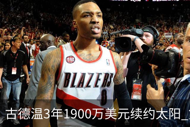 古德温3年1900万美元续约太阳 第3年为球员选项