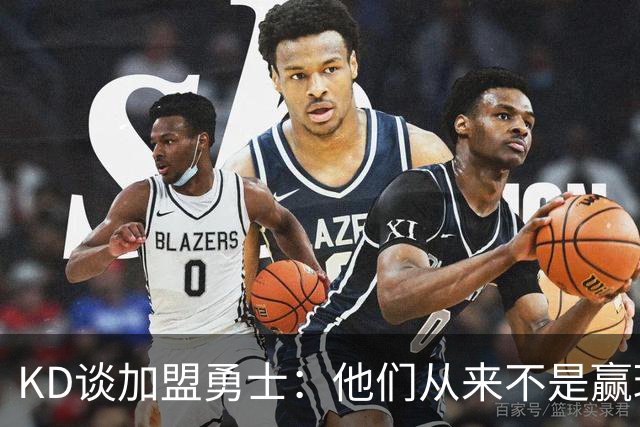KD谈加盟勇士：他们从来不是赢球豪门 对我来说那就是支下狗球队